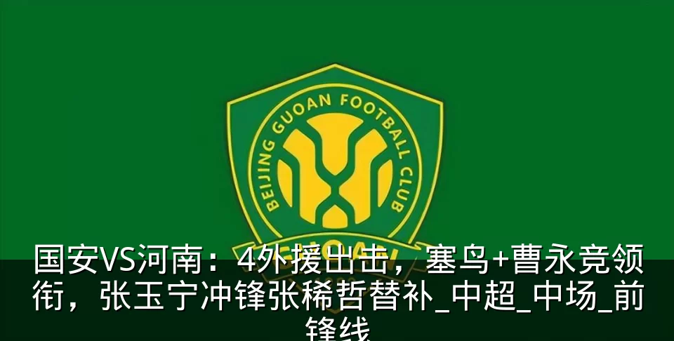 国安VS河南:4外援出击,塞鸟+曹永竞领衔,张玉宁冲锋张稀哲替补_中超_中场_前锋线