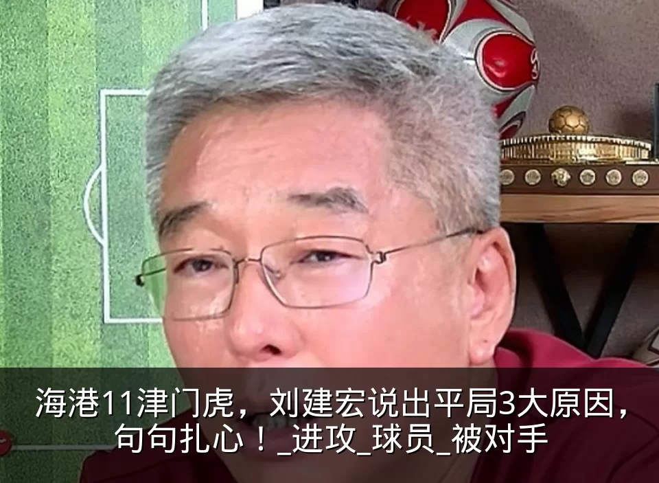 海港11津门虎,刘建宏说出平局3大原因,句句扎心!_进攻_球员_被对手