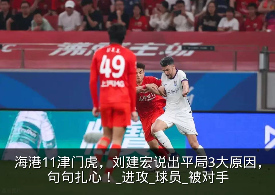 海港11津门虎,刘建宏说出平局3大原因,句句扎心!_进攻_球员_被对手