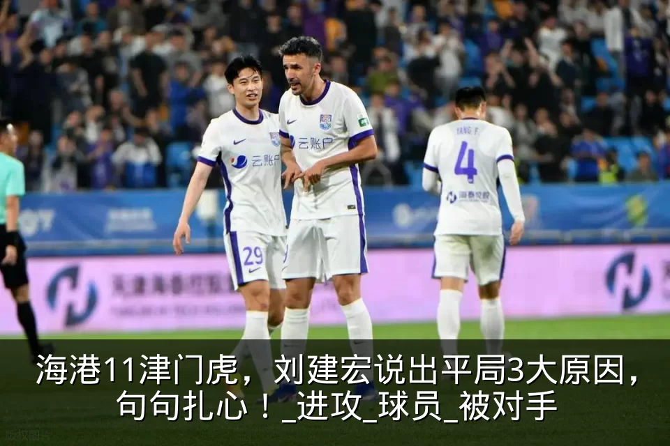 海港11津门虎,刘建宏说出平局3大原因,句句扎心!_进攻_球员_被对手